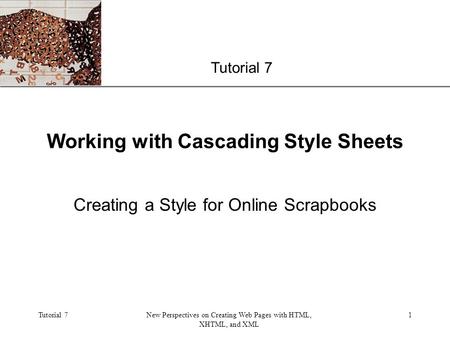 XP Tutorial 7New Perspectives on Creating Web Pages with HTML, XHTML, and XML 1 Working with Cascading Style Sheets Creating a Style for Online Scrapbooks.