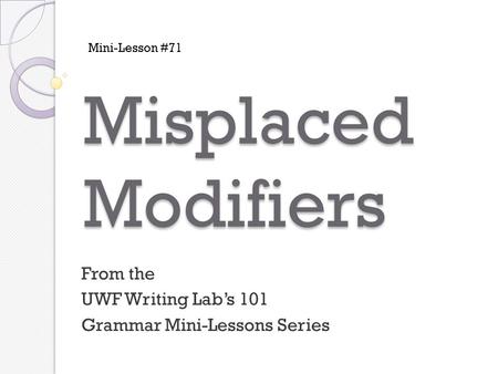 Misplaced Modifiers From the UWF Writing Lab’s 101 Grammar Mini-Lessons Series Mini-Lesson #71.