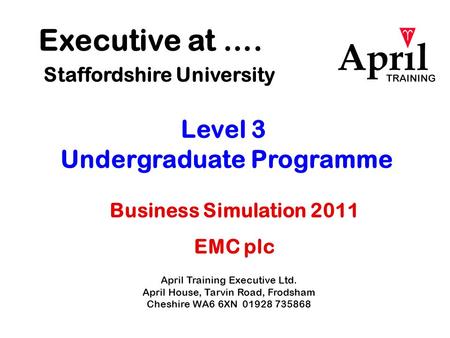 Executive at …. Staffordshire University April Training Executive Ltd. April House, Tarvin Road, Frodsham Cheshire WA6 6XN 01928 735868 Level 3 Undergraduate.