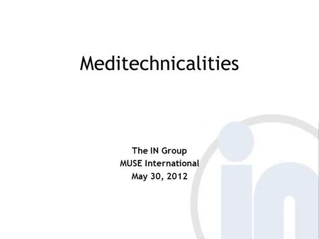 Meditechnicalities The IN Group MUSE International May 30, 2012.