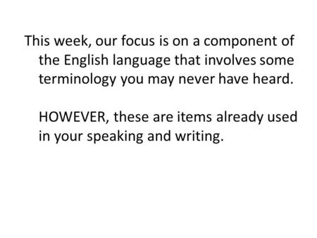 This week, our focus is on a component of the English language that involves some terminology you may never have heard. HOWEVER, these are items already.