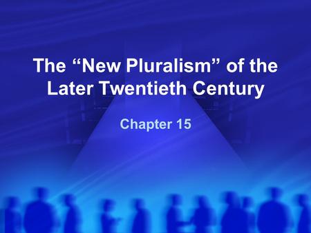 The “New Pluralism” of the Later Twentieth Century Chapter 15.