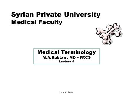 M.A.Kubtan Syrian Private University Medical Faculty Medical Terminology M.A.Kubtan, MD – FRCS Lecture 4.