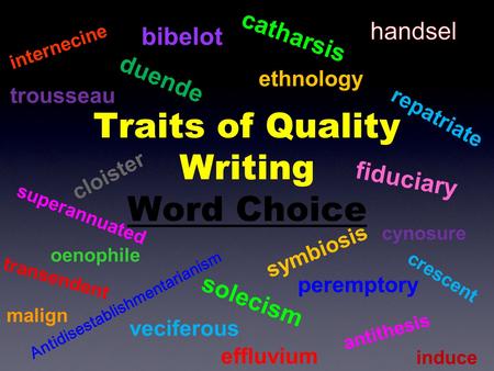 Traits of Quality Writing Word Choice duende ethnology trousseau repatriate effluvium cloister bibelot Antidisestablishmentarianism superannuated catharsis.