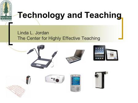 Technology and Teaching Linda L. Jordan The Center for Highly Effective Teaching.