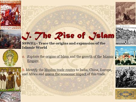 I. The Rise of Islam SSWH5 - Trace the origins and expansion of the Islamic World a. a.Explain the origins of Islam and the growth of the Islamic Empire.