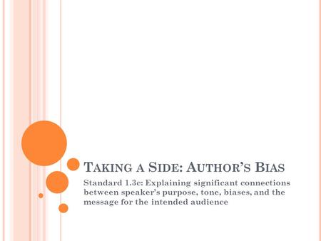 T AKING A S IDE : A UTHOR ’ S B IAS Standard 1.3c: Explaining significant connections between speaker’s purpose, tone, biases, and the message for the.