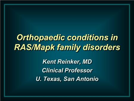 Orthopaedic conditions in RAS/Mapk family disorders Kent Reinker, MD Clinical Professor U. Texas, San Antonio Kent Reinker, MD Clinical Professor U. Texas,