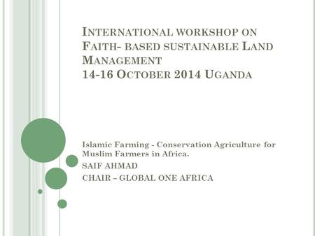 I NTERNATIONAL WORKSHOP ON F AITH - BASED SUSTAINABLE L AND M ANAGEMENT 14-16 O CTOBER 2014 U GANDA Islamic Farming - Conservation Agriculture for Muslim.