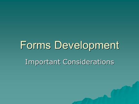 Forms Development Important Considerations. Forms Development Step 1  Determine all official forms you use, ie. grade forms, transcripts, attendance.