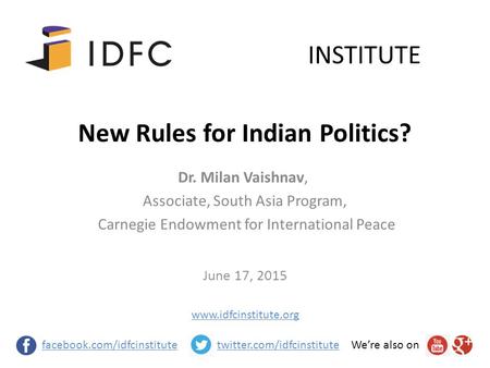 New Rules for Indian Politics? June 17, 2015 INSTITUTE facebook.com/idfcinstitutetwitter.com/idfcinstituteWe’re also on Dr. Milan Vaishnav, Associate,