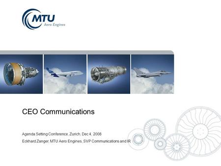 CEO Communications Agenda Setting Conference, Zurich, Dec 4, 2008 Eckhard Zanger, MTU Aero Engines, SVP Communications and IR.