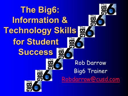 The Big6: Information & Technology Skills Rob Darrow Big6 Trainer for Student Success.