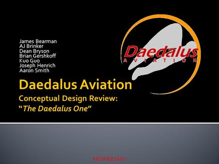 PROPRIETARY James Bearman AJ Brinker Dean Bryson Brian Gershkoff Kuo Guo Joseph Henrich Aaron Smith Daedalus Aviation Conceptual Design Review: “The Daedalus.