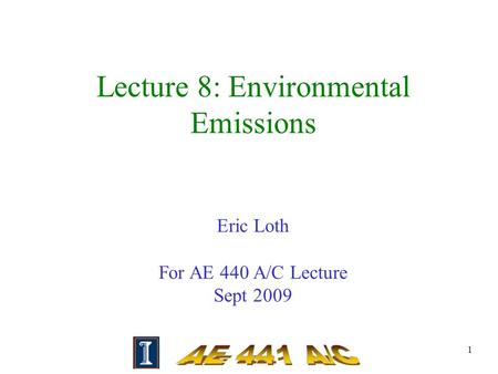 1 Lecture 8: Environmental Emissions Eric Loth For AE 440 A/C Lecture Sept 2009.