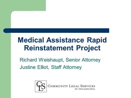 Medical Assistance Rapid Reinstatement Project Richard Weishaupt, Senior Attorney Justine Elliot, Staff Attorney.