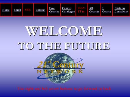 WELCOME TO THE FUTURE Use right and left arrow buttons to go forward or back HomeEmailSEE:Courses Free Courses Course Catalogue SIGN- UP to: All Courses.
