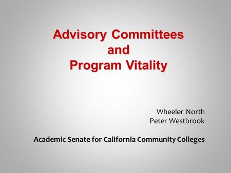 Wheeler North Peter Westbrook Academic Senate for California Community Colleges Advisory Committees and Program Vitality.