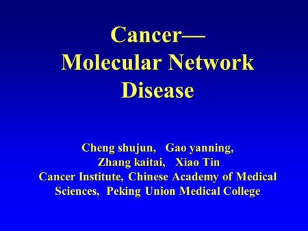 Cancer— Molecular Network Disease Cheng shujun, Gao yanning, Zhang kaitai, Xiao Tin Cancer Institute, Chinese Academy of Medical Sciences, Peking Union.