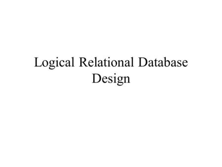 Logical Relational Database Design. Logical Relational Design Purpose of logical data design is to represent application data in the form of related 2-dimensional.