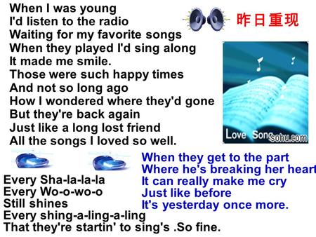 When I was young I'd listen to the radio Waiting for my favorite songs When they played I'd sing along It made me smile. Those were such happy times And.