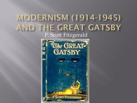 F. Scott Fitzgerald.  Construction out of fragments, collage technique, montage of images (writing as cinema)  The ideal of art is to regain the whole.