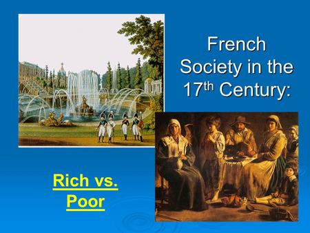 French Society in the 17 th Century: Rich vs. Poor.