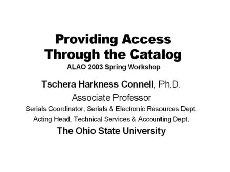 5/14/2003ALAO Spring Workshop 2003 Providing Access Cataloging –Requirements –One record or separate records for multiple formats –CONSER policy for simultaneous,