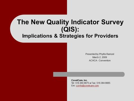 The New Quality Indicator Survey (QIS): Implications & Strategies for Providers Presented by Phyllis Ramzel March 2, 2009 ACHCA - Convention CovetCare,