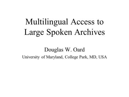 Multilingual Access to Large Spoken Archives Douglas W. Oard University of Maryland, College Park, MD, USA.