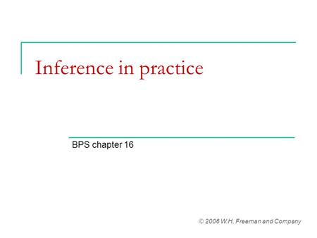 Inference in practice BPS chapter 16 © 2006 W.H. Freeman and Company.