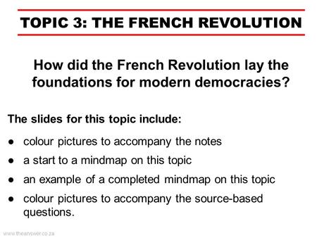 TOPIC 3: THE FRENCH REVOLUTION How did the French Revolution lay the foundations for modern democracies? www.theanswer.co.za ●colour pictures to accompany.