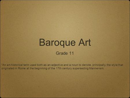 Baroque Art Grade 11 An art-historical term used both as an adjective and a noun to denote, principally, the style that originated in Rome at the beginning.