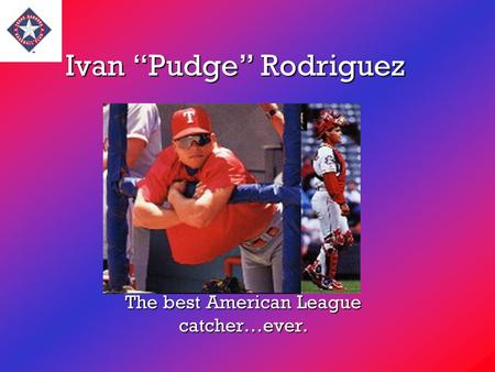 Ivan “Pudge” Rodriguez The best American League catcher…ever.