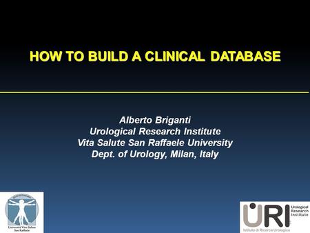 Alberto Briganti Urological Research Institute Vita Salute San Raffaele University Dept. of Urology, Milan, Italy HOW TO BUILD A CLINICAL DATABASE 1.