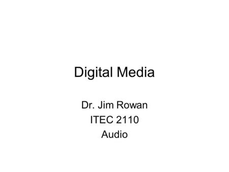 Digital Media Dr. Jim Rowan ITEC 2110 Audio. What is audio?