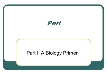 Perl Part I: A Biology Primer. Conceptual Biology H. sapiens did not create the genetic code – but they did invent the transistor Biological life is not.