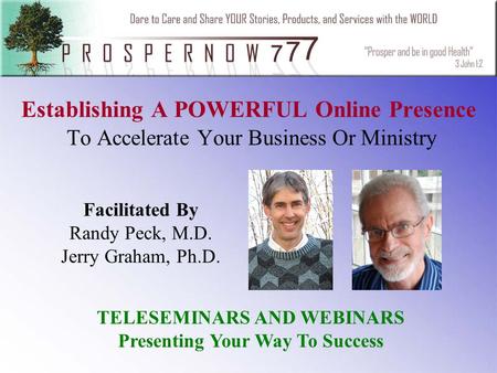 Establishing A POWERFUL Online Presence To Accelerate Your Business Or Ministry Facilitated By Randy Peck, M.D. Jerry Graham, Ph.D. TELESEMINARS AND WEBINARS.