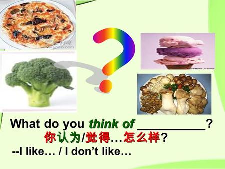 What do you think of __________? 你认为 / 觉得 … 怎么样 ? --I like… / I don’t like…