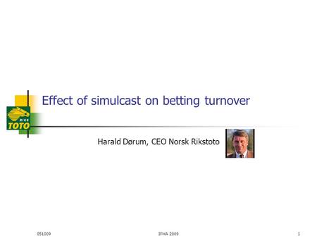 Effect of simulcast on betting turnover Harald Dørum, CEO Norsk Rikstoto 0510091IFHA 2009.