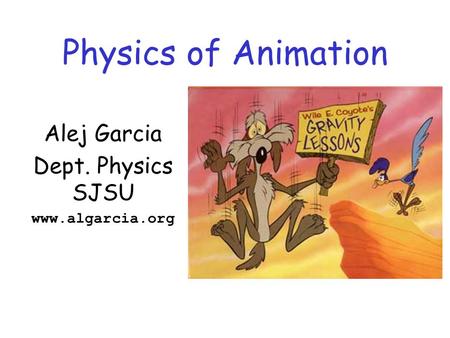 Physics of Animation Alej Garcia Dept. Physics SJSU www.algarcia.org.