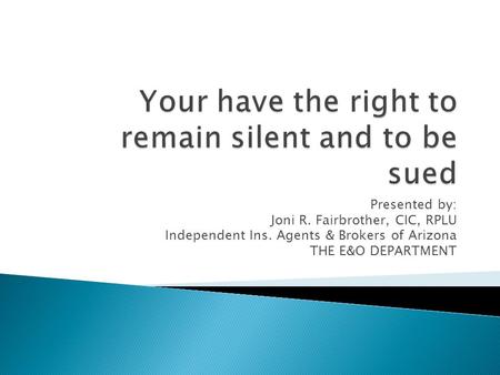 Presented by: Joni R. Fairbrother, CIC, RPLU Independent Ins. Agents & Brokers of Arizona THE E&O DEPARTMENT.