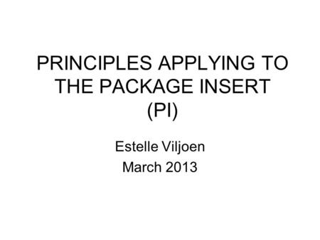 PRINCIPLES APPLYING TO THE PACKAGE INSERT (PI) Estelle Viljoen March 2013.