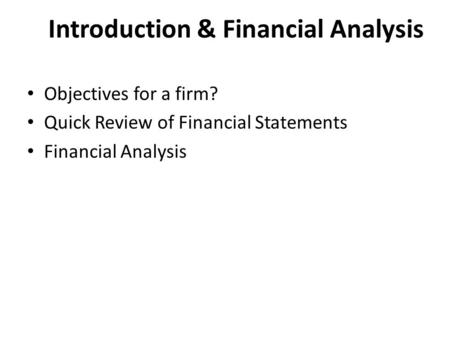 Introduction & Financial Analysis Objectives for a firm? Quick Review of Financial Statements Financial Analysis.