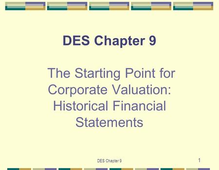 DES Chapter 9 1 DES Chapter 9 The Starting Point for Corporate Valuation: Historical Financial Statements.