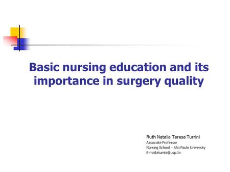 Basic nursing education and its importance in surgery quality Ruth Natalia Teresa Turrini Associate Professor Nursing School – São Paulo University