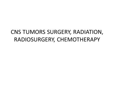 CNS TUMORS SURGERY, RADIATION, RADIOSURGERY, CHEMOTHERAPY.