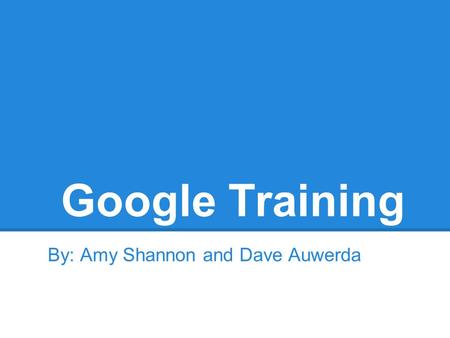 Google Training By: Amy Shannon and Dave Auwerda.