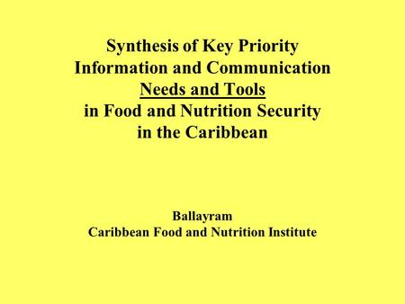 Synthesis of Key Priority Information and Communication Needs and Tools in Food and Nutrition Security in the Caribbean Ballayram Caribbean Food and Nutrition.