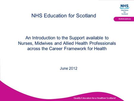 Quality Education for a Healthier Scotland Multidisciplinary An Introduction to the Support available to Nurses, Midwives and Allied Health Professionals.